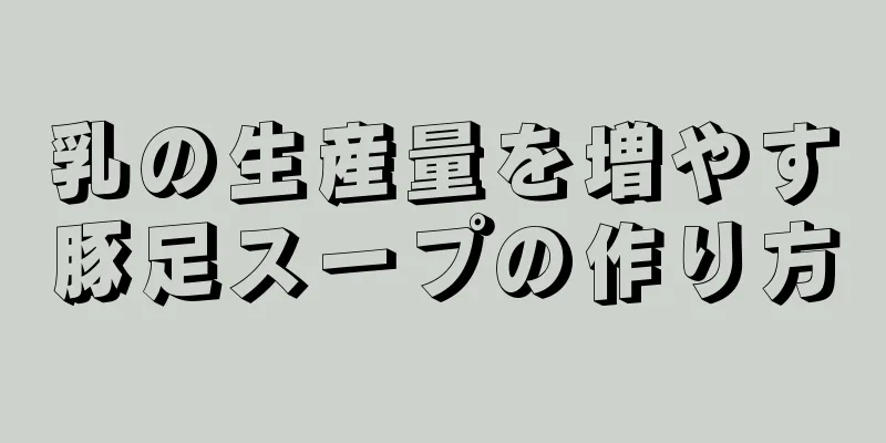 乳の生産量を増やす豚足スープの作り方