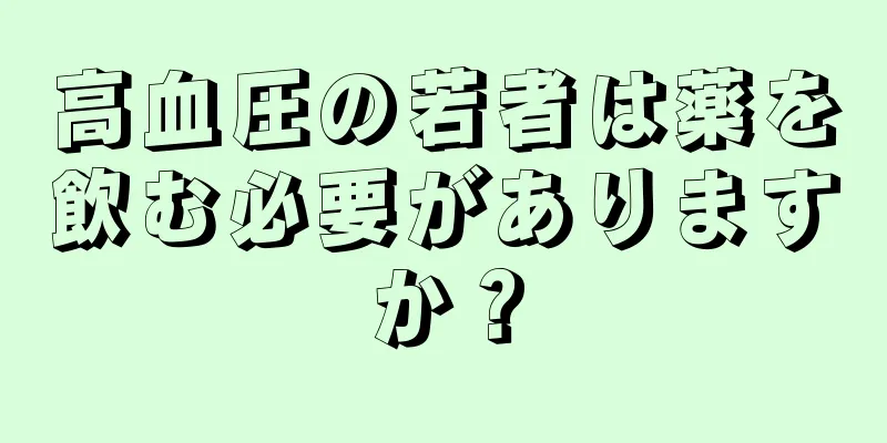 高血圧の若者は薬を飲む必要がありますか？