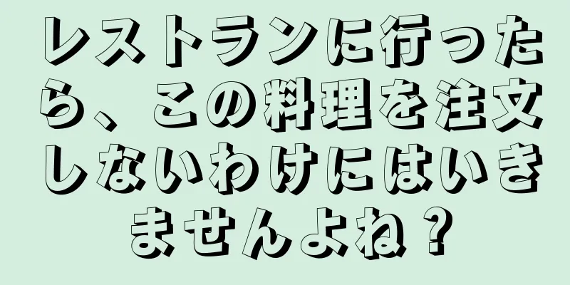 レストランに行ったら、この料理を注文しないわけにはいきませんよね？