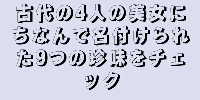 古代の4人の美女にちなんで名付けられた9つの珍味をチェック