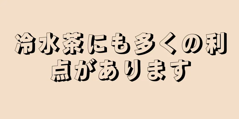 冷水茶にも多くの利点があります