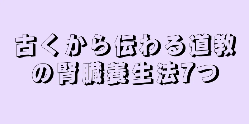 古くから伝わる道教の腎臓養生法7つ