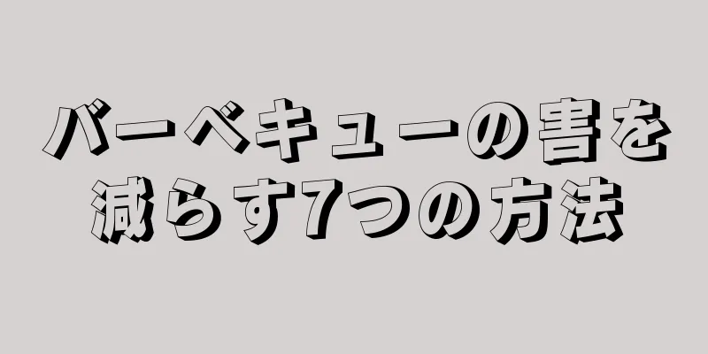 バーベキューの害を減らす7つの方法