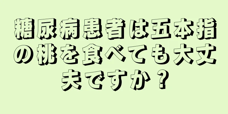 糖尿病患者は五本指の桃を食べても大丈夫ですか？