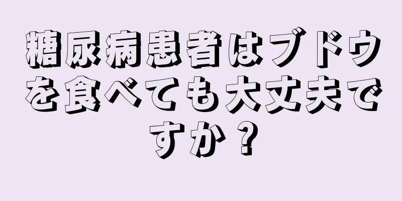 糖尿病患者はブドウを食べても大丈夫ですか？