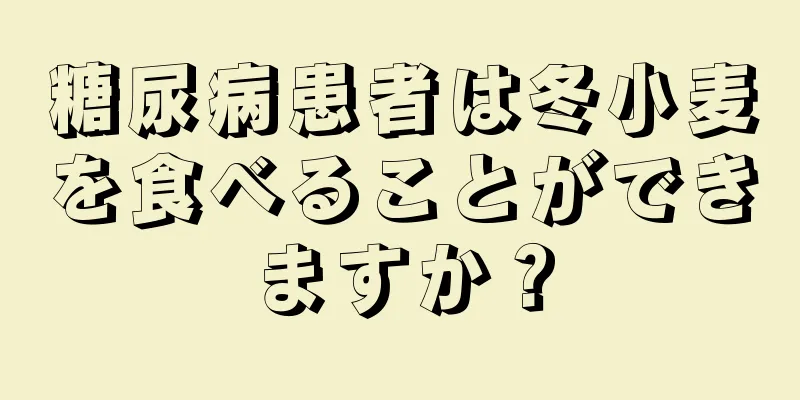 糖尿病患者は冬小麦を食べることができますか？