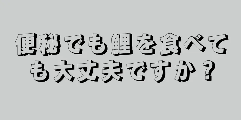 便秘でも鯉を食べても大丈夫ですか？