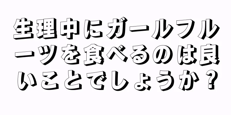 生理中にガールフルーツを食べるのは良いことでしょうか？