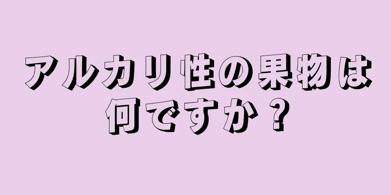 アルカリ性の果物は何ですか？