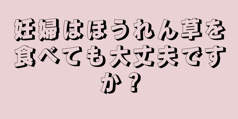 妊婦はほうれん草を食べても大丈夫ですか？