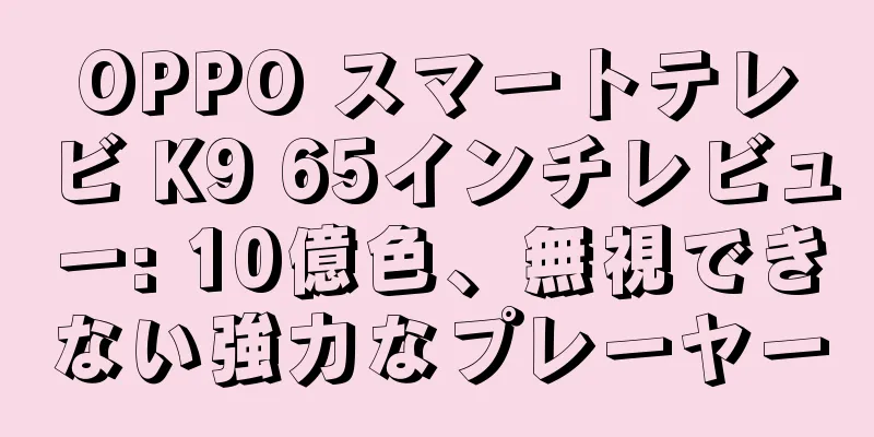 OPPO スマートテレビ K9 65インチレビュー: 10億色、無視できない強力なプレーヤー