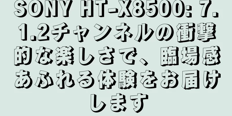 SONY HT-X8500: 7.1.2チャンネルの衝撃的な楽しさで、臨場感あふれる体験をお届けします
