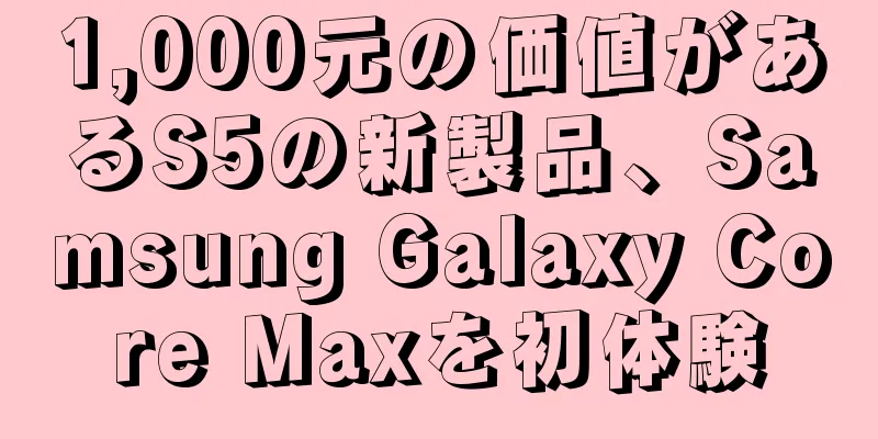 1,000元の価値があるS5の新製品、Samsung Galaxy Core Maxを初体験