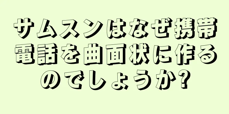 サムスンはなぜ携帯電話を曲面状に作るのでしょうか?