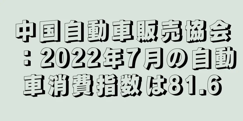 中国自動車販売協会：2022年7月の自動車消費指数は81.6