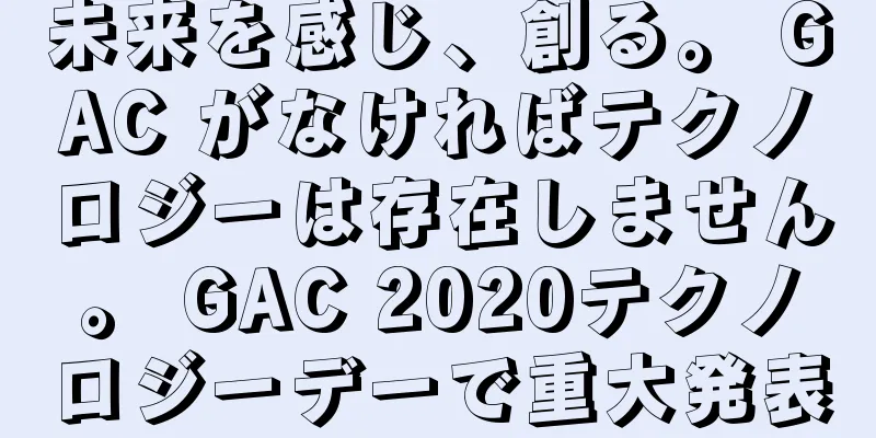 未来を感じ、創る。 GAC がなければテクノロジーは存在しません。 GAC 2020テクノロジーデーで重大発表