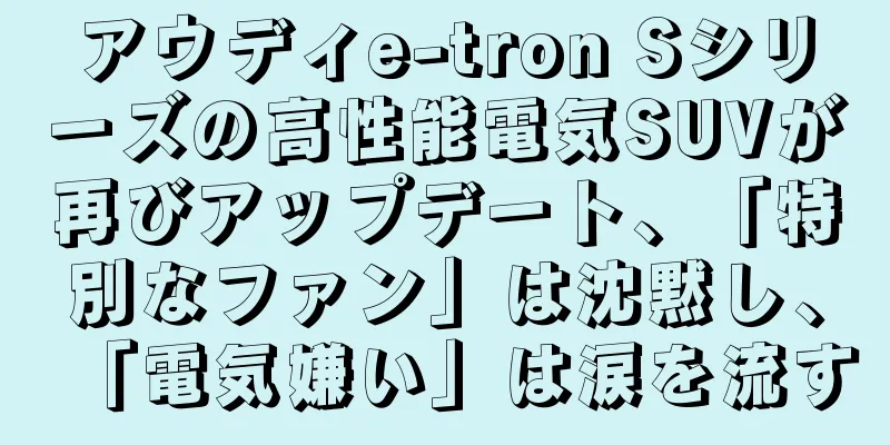アウディe-tron Sシリーズの高性能電気SUVが再びアップデート、「特別なファン」は沈黙し、「電気嫌い」は涙を流す