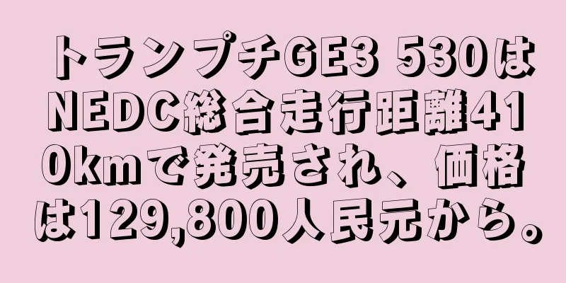トランプチGE3 530はNEDC総合走行距離410kmで発売され、価格は129,800人民元から。