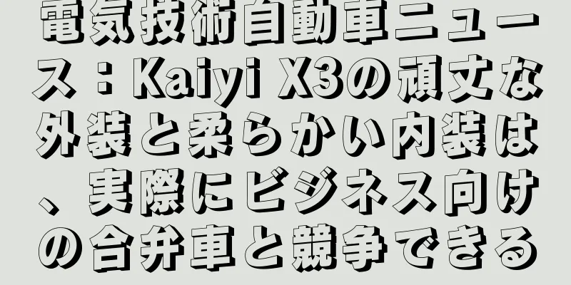 電気技術自動車ニュース：Kaiyi X3の頑丈な外装と柔らかい内装は、実際にビジネス向けの合弁車と競争できる