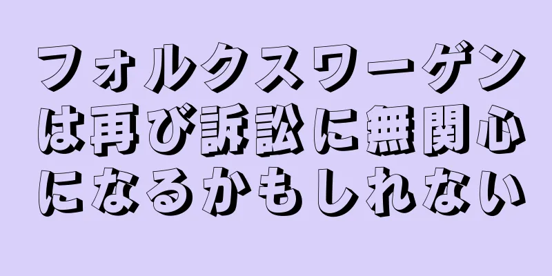 フォルクスワーゲンは再び訴訟に無関心になるかもしれない