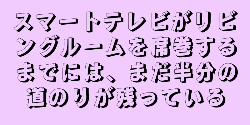 スマートテレビがリビングルームを席巻するまでには、まだ半分の道のりが残っている
