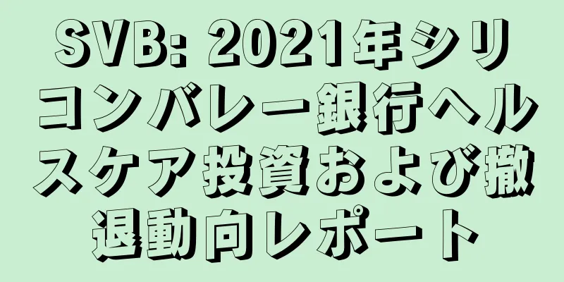 SVB: 2021年シリコンバレー銀行ヘルスケア投資および撤退動向レポート