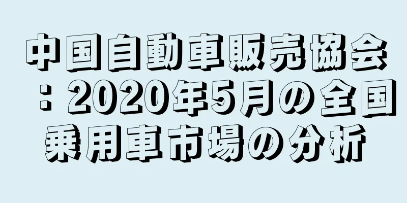 中国自動車販売協会：2020年5月の全国乗用車市場の分析
