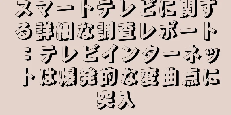 スマートテレビに関する詳細な調査レポート：テレビインターネットは爆発的な変曲点に突入