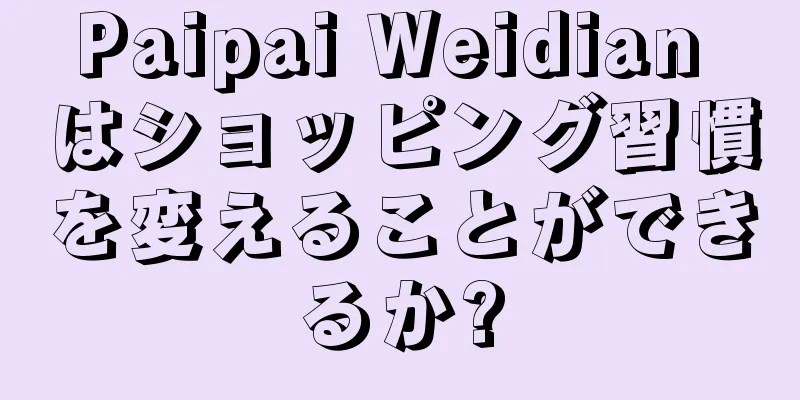 Paipai Weidian はショッピング習慣を変えることができるか?