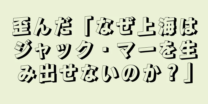 歪んだ「なぜ上海はジャック・マーを生み出せないのか？」