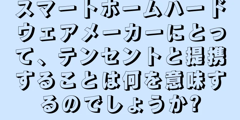 スマートホームハードウェアメーカーにとって、テンセントと提携することは何を意味するのでしょうか?
