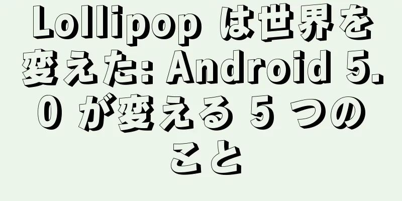 Lollipop は世界を変えた: Android 5.0 が変える 5 つのこと