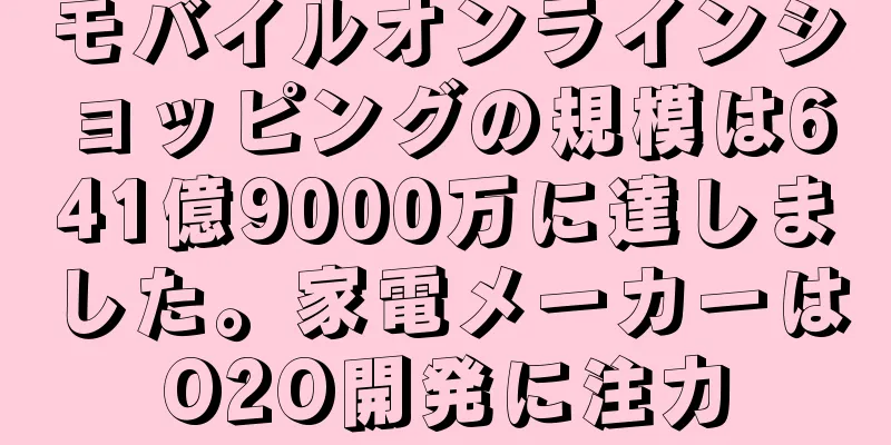 モバイルオンラインショッピングの規模は641億9000万に達しました。家電メーカーはO2O開発に注力