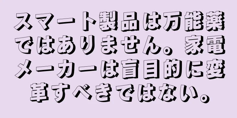 スマート製品は万能薬ではありません。家電メーカーは盲目的に変革すべきではない。