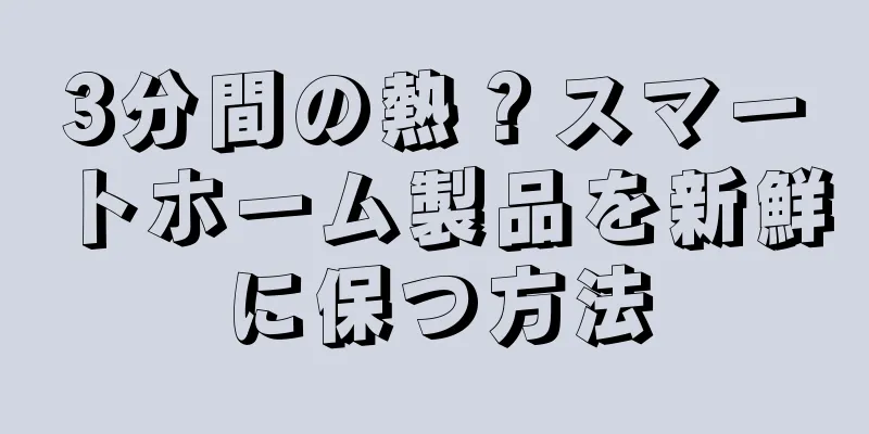 3分間の熱？スマートホーム製品を新鮮に保つ方法