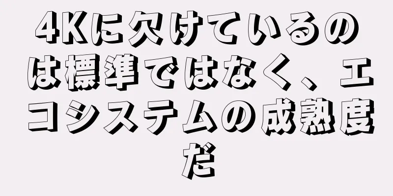 4Kに欠けているのは標準ではなく、エコシステムの成熟度だ