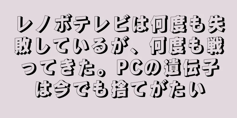 レノボテレビは何度も失敗しているが、何度も戦ってきた。PCの遺伝子は今でも捨てがたい