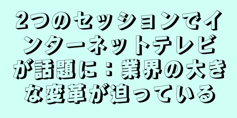2つのセッションでインターネットテレビが話題に：業界の大きな変革が迫っている