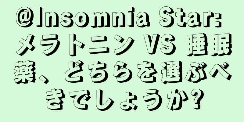 @Insomnia Star: メラトニン VS 睡眠薬、どちらを選ぶべきでしょうか?