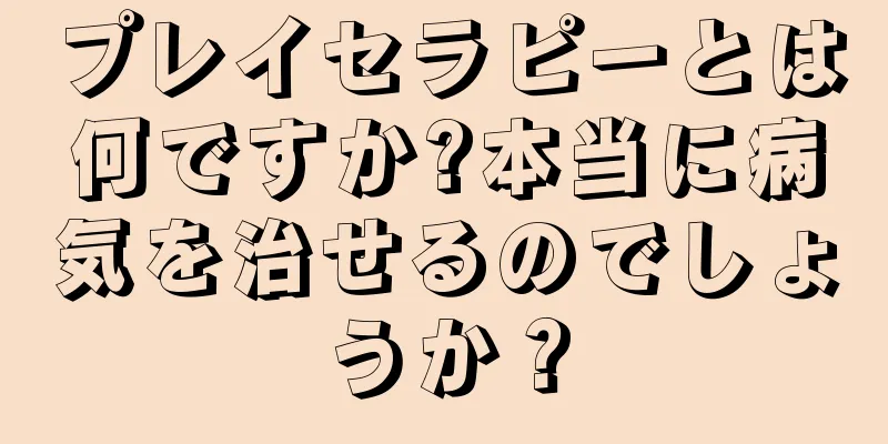 プレイセラピーとは何ですか?本当に病気を治せるのでしょうか？