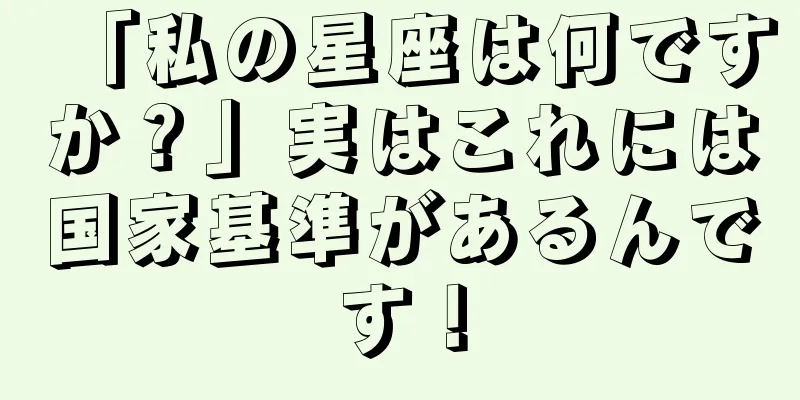 「私の星座は何ですか？」実はこれには国家基準があるんです！