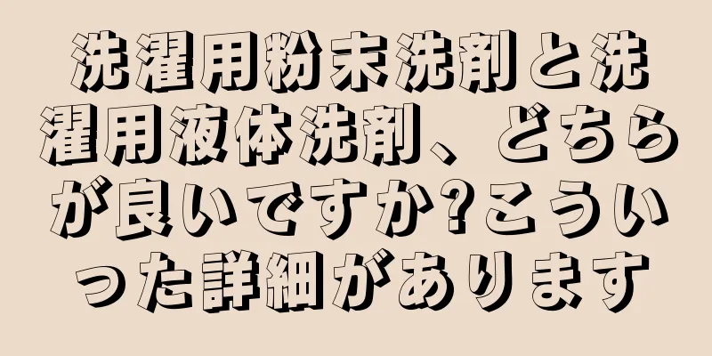 洗濯用粉末洗剤と洗濯用液体洗剤、どちらが良いですか?こういった詳細があります
