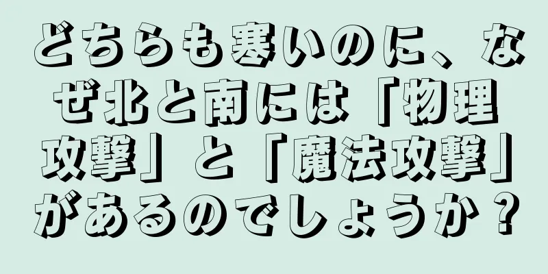 どちらも寒いのに、なぜ北と南には「物理攻撃」と「魔法攻撃」があるのでしょうか？