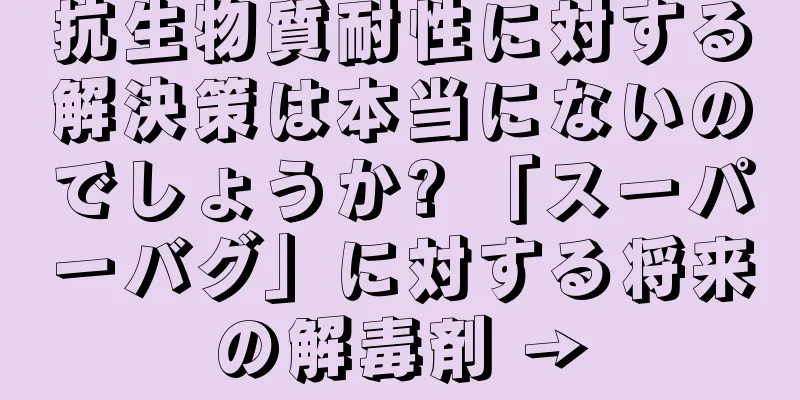 抗生物質耐性に対する解決策は本当にないのでしょうか? 「スーパーバグ」に対する将来の解毒剤 →