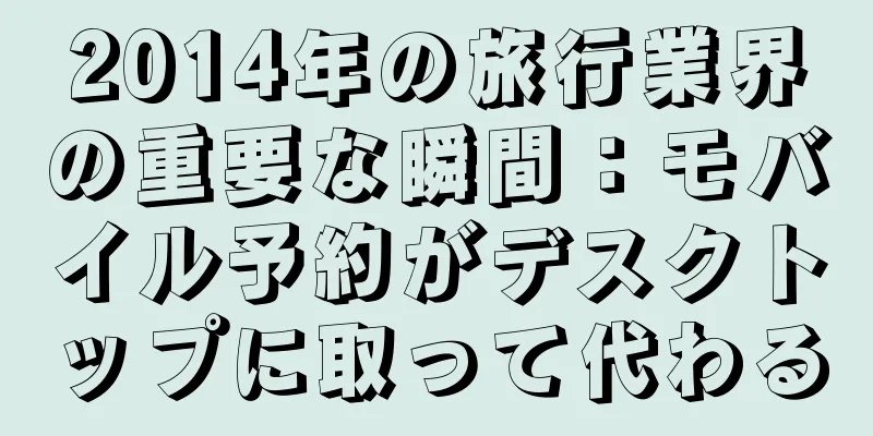 2014年の旅行業界の重要な瞬間：モバイル予約がデスクトップに取って代わる
