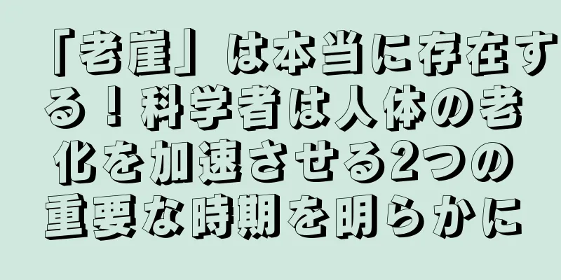 「老崖」は本当に存在する！科学者は人体の老化を加速させる2つの重要な時期を明らかに