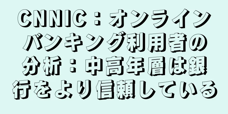 CNNIC：オンラインバンキング利用者の分析：中高年層は銀行をより信頼している