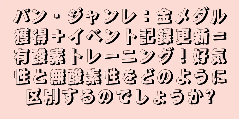 パン・ジャンレ：金メダル獲得＋イベント記録更新＝有酸素トレーニング！好気性と無酸素性をどのように区別するのでしょうか?
