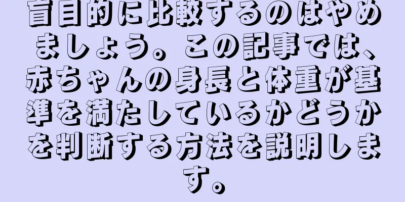 盲目的に比較するのはやめましょう。この記事では、赤ちゃんの身長と体重が基準を満たしているかどうかを判断する方法を説明します。