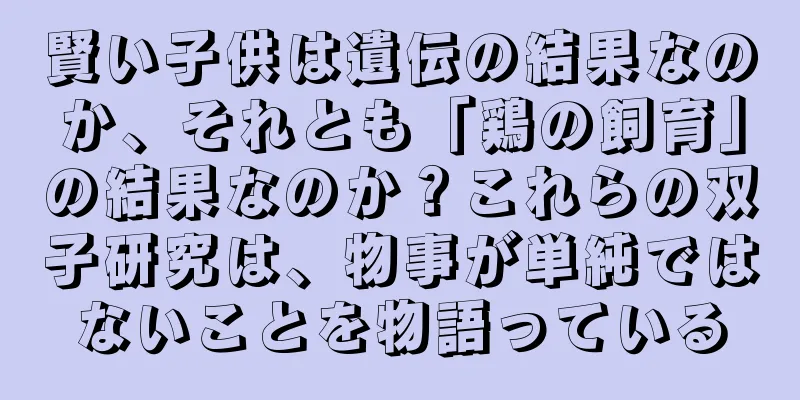 賢い子供は遺伝の結果なのか、それとも「鶏の飼育」の結果なのか？これらの双子研究は、物事が単純ではないことを物語っている